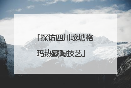 探访四川壤塘格玛热藏陶技艺