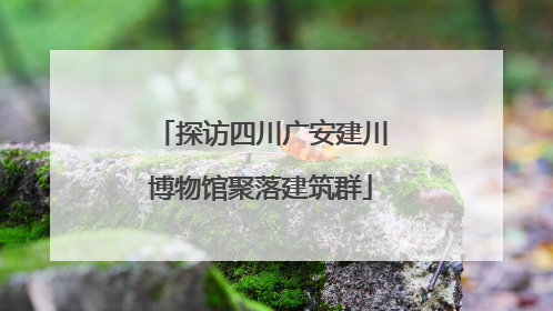 探访四川广安建川博物馆聚落建筑群