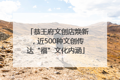 恭王府文创店焕新，近500种文创传达“福”文化内涵