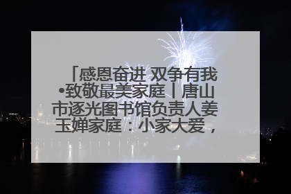 感恩奋进 双争有我•致敬最美家庭丨唐山市逐光图书馆负责人姜玉婵家庭：小家大爱，点亮乡村娃的梦想