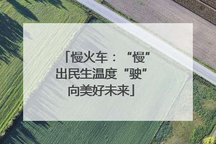 慢火车：“慢”出民生温度“驶”向美好未来