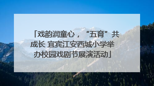 戏韵润童心，“五育”共成长 宜宾江安西城小学举办校园戏剧节展演活动