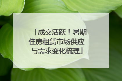 成交活跃！暑期住房租赁市场供应与需求变化梳理