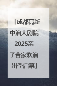 成都高新中演大剧院2025亲子合家欢演出季启幕
