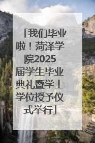 我们毕业啦！菏泽学院2025届学生毕业典礼暨学士学位授予仪式举行