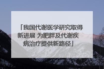 我国代谢医学研究取得新进展 为肥胖及代谢疾病治疗提供新路径