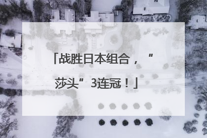 战胜日本组合，“莎头”3连冠！