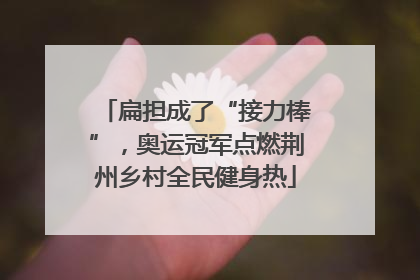 扁担成了“接力棒”，奥运冠军点燃荆州乡村全民健身热