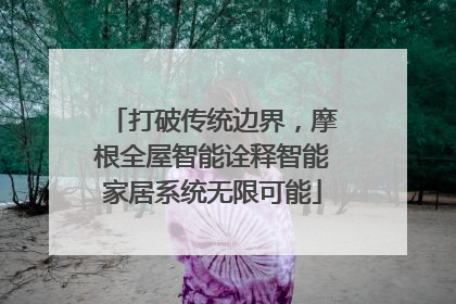 打破传统边界，摩根全屋智能诠释智能家居系统无限可能
