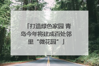 打造绿色家园 青岛今年将建成百处邻里“微花园”