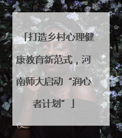 打造乡村心理健康教育新范式，河南师大启动“润心者计划”