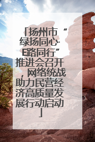 扬州市“绿扬同心·E路同行”推进会召开，网络统战助力民营经济高质量发展行动启动