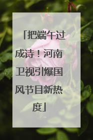 把端午过成诗！河南卫视引爆国风节目新热度