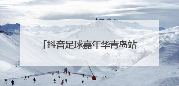 抖音足球嘉年华青岛站热烈收官，京东618山东国补活动继续“燃”