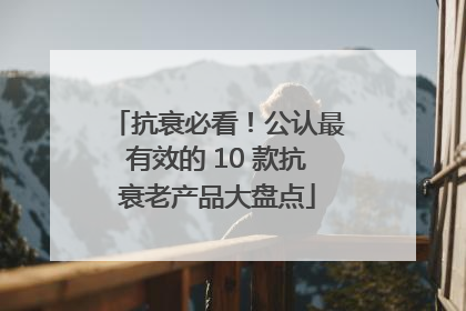 抗衰必看！公认最有效的 10 款抗衰老产品大盘点