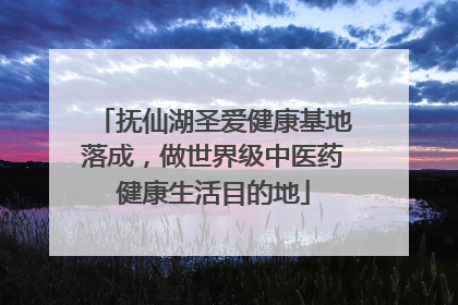抚仙湖圣爱健康基地落成，做世界级中医药健康生活目的地