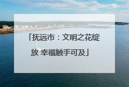 抚远市：文明之花绽放 幸福触手可及