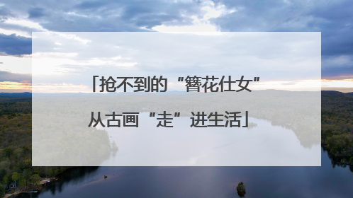 抢不到的“簪花仕女” 从古画“走”进生活