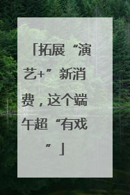 拓展“演艺+”新消费，这个端午超“有戏”