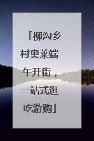 柳沟乡村奥莱端午开街，一站式逛吃游购