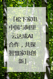 松下家电中国与阿里云达成AI合作，共探智慧家电创新