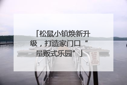 松鼠小镇焕新升级，打造家门口“量贩式乐园”