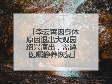李云霄因身体原因退出大观园绍兴演出，需遵医嘱静养恢复