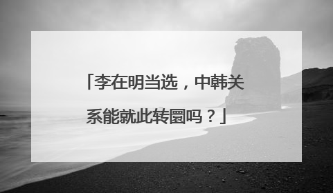 李在明当选，中韩关系能就此转圜吗？