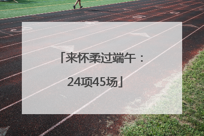 来怀柔过端午：24项45场