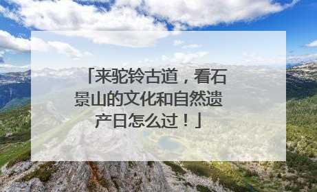 来驼铃古道，看石景山的文化和自然遗产日怎么过！
