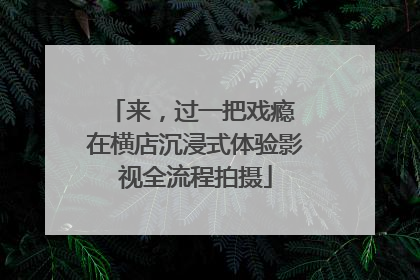 来，过一把戏瘾 在横店沉浸式体验影视全流程拍摄