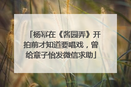 杨幂在《酱园弄》开拍前才知道要唱戏，曾给章子怡发微信求助