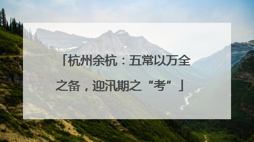 杭州余杭：五常以万全之备，迎汛期之“考”