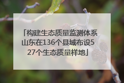 构建生态质量监测体系 山东在136个县域布设527个生态质量样地