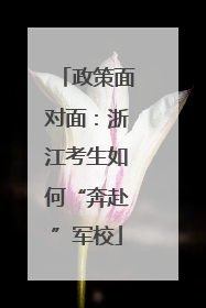 政策面对面：浙江考生如何“奔赴”军校