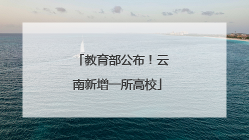 教育部公布！云南新增一所高校