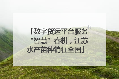 数字货运平台服务“智慧”春耕，江苏水产苗种销往全国
