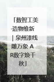 数智工美·造物维新｜泉州漆线雕万象 AR数字焕千秋