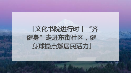 文化书院进行时丨“齐健身”走进东街社区，健身球操点燃居民活力