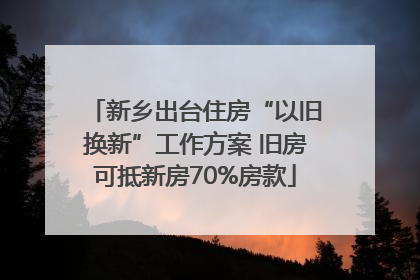 新乡出台住房“以旧换新”工作方案 旧房可抵新房70%房款