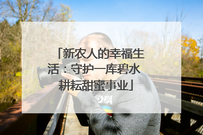 新农人的幸福生活：守护一库碧水 耕耘甜蜜事业