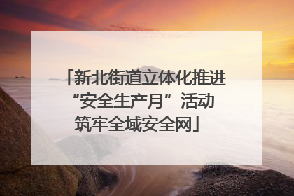 新北街道立体化推进“安全生产月”活动 筑牢全域安全网