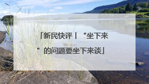 新民快评丨“坐下来”的问题要坐下来谈