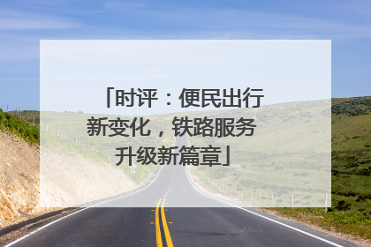 时评：便民出行新变化，铁路服务升级新篇章
