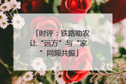 时评：铁路助农让“远方”与“家”同频共振