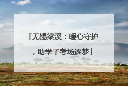 无锡梁溪：暖心守护，助学子考场逐梦
