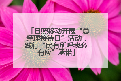 日照移动开展“总经理接待日”活动，践行“民有所呼我必有应”承诺