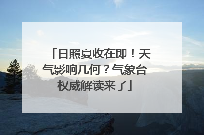 日照夏收在即！天气影响几何？气象台权威解读来了