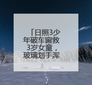 日照3少年破车窗救3岁女童，玻璃划手浑然不顾，后续来了→