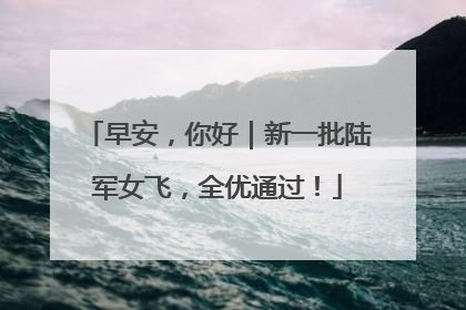 早安，你好｜新一批陆军女飞，全优通过！